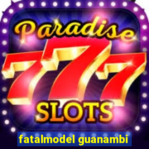 fatalmodel guanambi